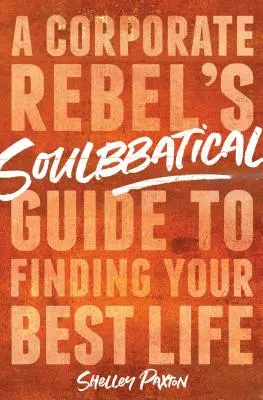 Soulbbatical: Egy vállalati lázadó útmutatója a legjobb életed megtalálásához - Soulbbatical: A Corporate Rebel's Guide to Finding Your Best Life