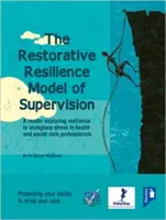 A szupervízió helyreállító rugalmassági modellje: A Reader Exploring Resilience to Workplace Stress in Health and Social Care Professionals (A munkahelyi stresszel szembeni ellenálló képességet vizsgáló olvasmány) - The Restorative Resilience Model of Supervision: A Reader Exploring Resilience to Workplace Stress in Health and Social Care Professionals