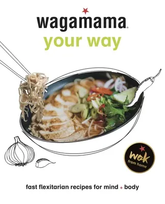 Wagamama Your Way: Gyors flexitáriánus receptek testnek + léleknek - Wagamama Your Way: Fast Flexitarian Recipes for Body + Soul