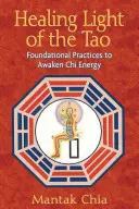 A Tao gyógyító fénye: Alapvető gyakorlatok a Chi energia felébresztéséhez - Healing Light of the Tao: Foundational Practices to Awaken Chi Energy