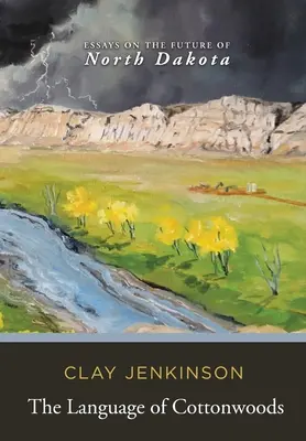 The Language of Cottonwoods: Esszék Észak-Dakota jövőjéről - The Language of Cottonwoods: Essays on the Future of North Dakota