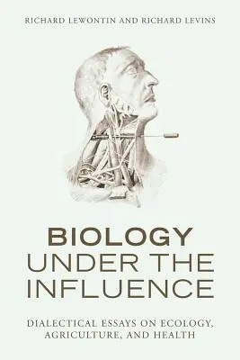 Biológia a befolyás alatt: Dialektikus esszék az ökológiáról, a mezőgazdaságról és az egészségről - Biology Under the Influence: Dialectical Essays on Ecology, Agriculture, and Health