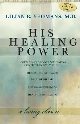 Az ő gyógyító ereje: A gyógyításról szóló négy klasszikus könyv teljes egészében egy kötetben - His Healing Power: The Four Classic Books on Healing Complete in One Volume