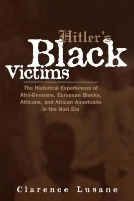 Hitler fekete áldozatai: Az afro-németek, európai feketék, afrikaiak és afro-amerikaiak történelmi tapasztalatai a náci korszakban - Hitler's Black Victims: The Historical Experiences of Afro-Germans, European Blacks, Africans, and African Americans in the Nazi Era