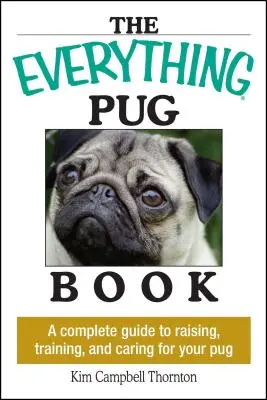 The Everything Mopsz Book: A Complete Guide to Raising, Training, and Caring for Your Pug - The Everything Pug Book: A Complete Guide to Raising, Training, and Caring for Your Pug