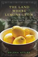 A föld, ahol citromok nőnek: Olaszország és a citrusfélék története - The Land Where Lemons Grow: The Story of Italy and Its Citrus Fruit