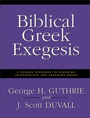 Biblical Greek Exegesis: Fokozatos megközelítés a közép- és felsőfokú görög nyelvtanuláshoz - Biblical Greek Exegesis: A Graded Approach to Learning Intermediate and Advanced Greek