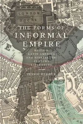 Az informális birodalom formái: Nagy-Britannia, Latin-Amerika és a tizenkilencedik századi irodalom - The Forms of Informal Empire: Britain, Latin America, and Nineteenth-Century Literature