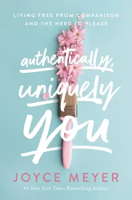 Authentically, Uniquely You: Living Free from Comparison and the Need to Please (Élj szabadon az összehasonlítástól és a megfelelési kényszertől) - Authentically, Uniquely You: Living Free from Comparison and the Need to Please