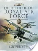 A királyi légierő születése: A brit légierő enciklopédiája a Nagy Háború előtt és alatt - 1914 és 1918 között - The Birth of the Royal Air Force: An Encyclopedia of British Air Power Before and During the Great War - 1914 to 1918