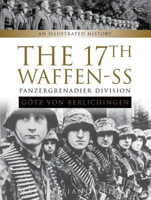 A 17. Waffen-SS Panzergrenadier Division Gtz Von Berlichingen: Berlichingen: An Illustrated History - The 17th Waffen-SS Panzergrenadier Division Gtz Von Berlichingen: An Illustrated History