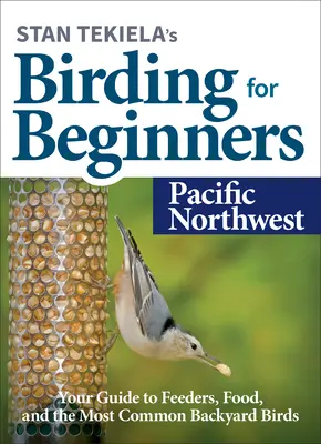 Stan Tekiela's Birding for Beginners: Pacific Northwest: Az etetők, az élelem és a leggyakoribb háztáji madarak útmutatója - Stan Tekiela's Birding for Beginners: Pacific Northwest: Your Guide to Feeders, Food, and the Most Common Backyard Birds