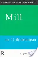 Routledge Philosophy GuideBook to Mill on Utilitarianism (Útmutató Mill az utilitarizmushoz) - Routledge Philosophy GuideBook to Mill on Utilitarianism