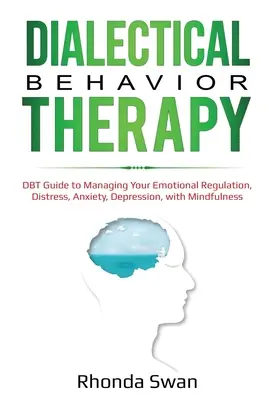 Dialektikus viselkedésterápia: DBT útmutató az érzelmi szabályozás, a szorongás, a szorongás, a depresszió kezeléséhez, a mindfulness segítségével - Dialectical Behavior Therapy: DBT Guide to Managing Your Emotional Regulation, Distress, Anxiety, Depression, with Mindfulness