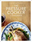 A gyorsfőző szakácskönyv: Több mint 150 egyszerű, nélkülözhetetlen, időtakarékos recept - The Pressure Cooker Cookbook: Over 150 Simple, Essential, Time-Saving Recipes