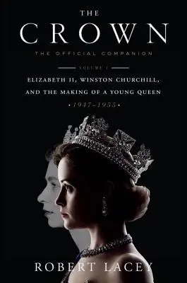 A korona: Elizabeth II, Winston Churchill, and the Making of a Young Queen (1947-1955): The Official Companion, Volume 1: Elizabeth II, Winston Churchill, and the Making of a Young Queen (1947-1955) - The Crown: The Official Companion, Volume 1: Elizabeth II, Winston Churchill, and the Making of a Young Queen (1947-1955)