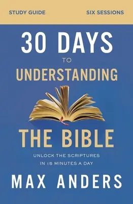 30 nap a Biblia megértéséig tanulmányi útmutató: Unlock the Scriptures in 15 Minutes a Day (Naponta 15 perc alatt) - 30 Days to Understanding the Bible Study Guide: Unlock the Scriptures in 15 Minutes a Day