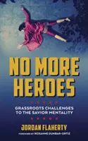 Nincs több hős: A megmentő mentalitás alulról jövő kihívásai - No More Heroes: Grassroots Challenges to the Savior Mentality