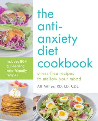 A szorongásellenes diéta szakácskönyve: Stresszmentes receptek a hangulat enyhítésére - The Anti-Anxiety Diet Cookbook: Stress-Free Recipes to Mellow Your Mood