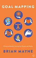 Goal Mapping: Gyakorlati útmutató álmaid valóra váltásához - Goal Mapping: A Practical Guide to Turning Your Dreams Into Reality