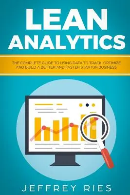 Lean Analytics: The Complete Guide to Using Data to Track, Optimize and Build a Better and Faster Startup Business (A teljes útmutató az adatok felhasználásához egy jobb és gyorsabb startup vállalkozás nyomon követéséhez, optimalizálásához és felépítéséhez) - Lean Analytics: The Complete Guide to Using Data to Track, Optimize and Build a Better and Faster Startup Business