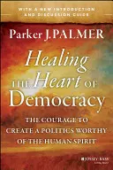 A demokrácia szívének gyógyítása: A bátorság az emberi lélekhez méltó politika megteremtéséhez - Healing the Heart of Democracy: The Courage to Create a Politics Worthy of the Human Spirit