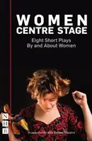 Nők a színpad közepén: Nyolc rövid színdarab nők által és nőkről - Women Centre Stage: Eight Short Plays by and about Women