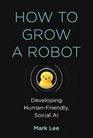 Hogyan növesszünk robotot? Robotok: Emberbarát, szociális mesterséges intelligencia kifejlesztése - How to Grow a Robot: Developing Human-Friendly, Social AI