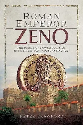 Zénón római császár: A hatalmi politika veszélyei az V. századi Konstantinápolyban - Roman Emperor Zeno: The Perils of Power Politics in Fifth-Century Constantinople