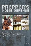 Prepper's Home Defense: Biztonsági stratégiák családja védelmére minden szükséges eszközzel - Prepper's Home Defense: Security Strategies to Protect Your Family by Any Means Necessary