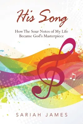 Az Ő dala: Hogyan lett életem savanyú hangjegyeiből Isten remekműve - His Song: How the Sour Notes of My Life Became God's Masterpiece