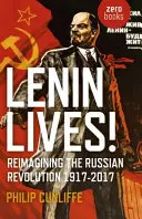 Lenin él! Az orosz forradalom újragondolása 1917-2017 - Lenin Lives!: Reimagining the Russian Revolution 1917-2017