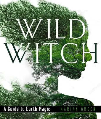 Vad Boszorkány: Boszorkánymágia: Útmutató a földmágiához - Wild Witch: A Guide to Earth Magic