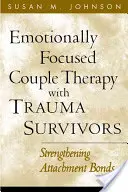 Érzelmi fókuszú párterápia traumát túlélőkkel: A kötődési kötelékek megerősítése - Emotionally Focused Couple Therapy with Trauma Survivors: Strengthening Attachment Bonds