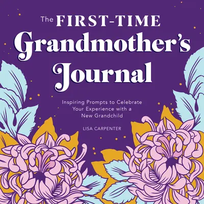 Az először nagymama naplója: Inspiráló ösztönzések az új unokával szerzett tapasztalatok megünneplésére - The First-Time Grandmother's Journal: Inspiring Prompts to Celebrate Your Experience with a New Grandchild