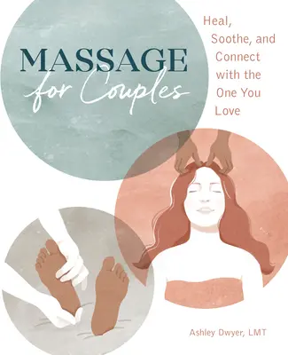 Masszázs pároknak: Gyógyítás, megnyugtatás és kapcsolat a szerelmeddel - Massage for Couples: Heal, Soothe, and Connect with the One You Love