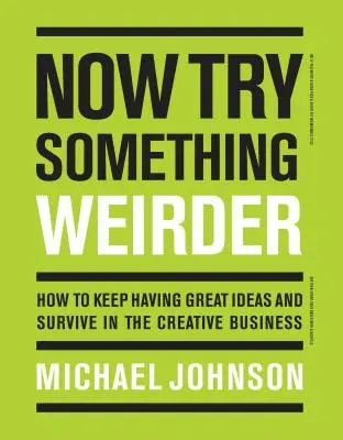 Most próbálj ki valami furcsábbat: Hogyan tartsd meg a nagyszerű ötleteket és maradj életben a kreatív szakmában? - Now Try Something Weirder: How to Keep Having Great Ideas and Survive in the Creative Business