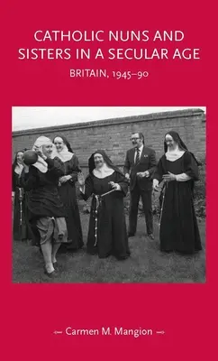 Katolikus apácák és nővérek egy szekuláris korban: Nagy-Britannia, 1945-90 - Catholic Nuns and Sisters in a Secular Age: Britain, 1945-90