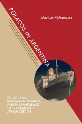 Polákok Argentínában: Lengyel zsidók, a két világháború közötti migráció és a transzatlanti zsidó kultúra kialakulása - Polacos in Argentina: Polish Jews, Interwar Migration, and the Emergence of Transatlantic Jewish Culture