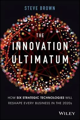 Az innovációs ultimátum: Hogyan alakít át hat stratégiai technológia minden vállalkozást a 2020-as években - The Innovation Ultimatum: How Six Strategic Technologies Will Reshape Every Business in the 2020s