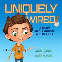 Egyedülállóan bedrótozva: Az autizmus és az ajándékok története - Uniquely Wired: A Story about Autism and It's Gifts