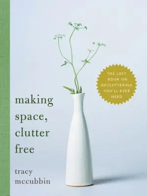 Helyet csinálni, rendetlenségtől megszabadulni: Az utolsó könyv a rendrakásról, amire valaha is szüksége lesz - Making Space, Clutter Free: The Last Book on Decluttering You'll Ever Need