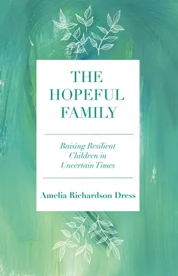 A reményteljes család: Rugalmas gyerekek nevelése bizonytalan időkben - The Hopeful Family: Raising Resilient Children in Uncertain Times