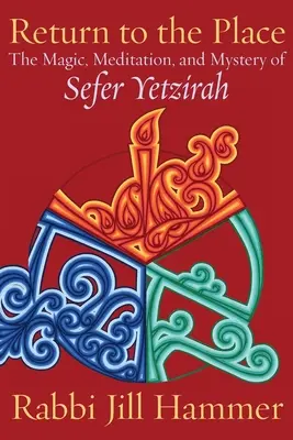 Visszatérés a helyre: A Sefer Yetzirah mágiája, meditációja és misztériuma - Return to the Place: The Magic, Meditation, and Mystery of Sefer Yetzirah