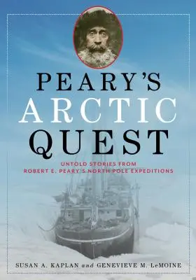 Peary sarkvidéki küldetése: Elmondatlan történetek Robert E. Peary északi-sarki expedícióiról - Peary's Arctic Quest: Untold Stories from Robert E. Peary's North Pole Expeditions