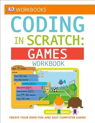 DK Workbooks: Coding in Scratch: Games Workbook: Create Your Own Fun and Easy Computer Games: Create Your Own Fun and Easy Computer Games - DK Workbooks: Coding in Scratch: Games Workbook: Create Your Own Fun and Easy Computer Games