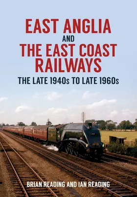 East Anglia és a keleti parti vasutak: Az 1940-es évek végétől az 1960-as évek végéig - East Anglia and the East Coast Railways: The Late 1940s to Late 1960s