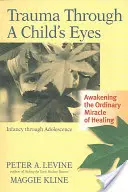 Trauma a gyermek szemével: A gyógyulás hétköznapi csodájának felébresztése; csecsemőkortól a serdülőkorig - Trauma Through a Child's Eyes: Awakening the Ordinary Miracle of Healing; Infancy Through Adolescence