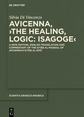 Avicenna, >The Healing, Logic: Isagoge: A New Edition, English Translation and Commentary of the Kitāb Al-Madḫal of Avicenna's Kitāb Al-Madḫal of A - Avicenna, >The Healing, Logic: Isagoge: A New Edition, English Translation and Commentary of the Kitāb Al-Madḫal of Avicenna's Kitāb A