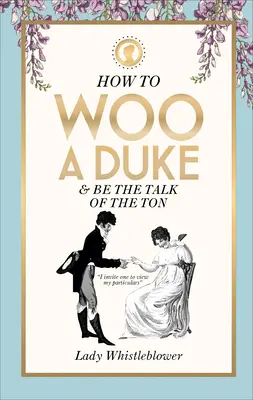 Hogyan udvarolj egy hercegnek: & légy a téma a Tonban - How to Woo a Duke: & Be the Talk of the Ton